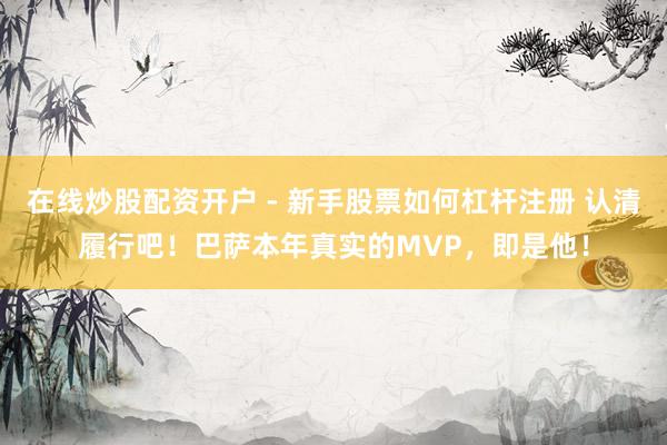 在线炒股配资开户 - 新手股票如何杠杆注册 认清履行吧！巴萨本年真实的MVP，即是他！